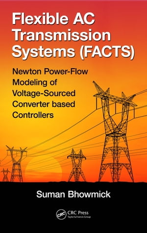 Flexible AC Transmission Systems (FACTS) Newton Power-Flow Modeling of Voltage-Sourced Converter-Based Controllers【電子書籍】 Suman Bhowmick