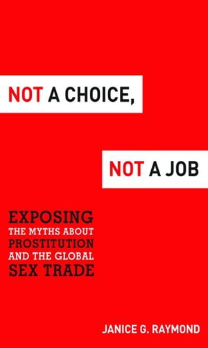 Not a Choice, Not a Job Exposing the Myths about Prostitution and the Global Sex Trade【電子書籍】[ JANICE G. RAYMOND ]