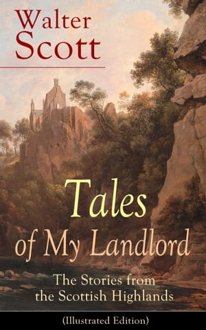 Tales of My Landlord: The Stories from the Scottish Highlands (Illustrated Edition) Old Mortality, Black Dwarf, The Heart of Midlothian, The Bride of Lammermoor, A Legend of Montrose, Count Robert of Paris and Castle Dangerous【電子書籍】