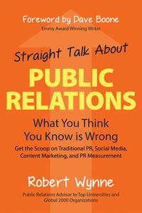 Straight Talk About Public RelationsWhat You Think You Know Is Wrong【電子書籍】[ Robert Wynne ]