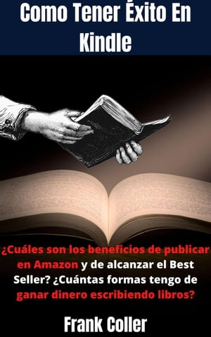 Como Tener xito En Kindle: Cu les son los beneficios de publicar en Amazon y de alcanzar el Best Seller Cu ntas formas tengo de ganar dinero escribiendo libros 【電子書籍】 Frank Coller