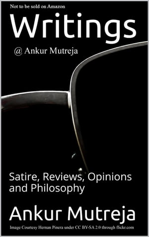 Writings @ Ankur Mutreja: Satire, Reviews, Opinions, Philosophy