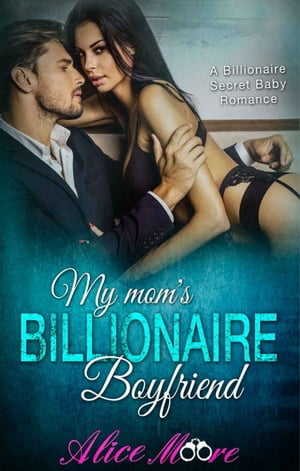 My Mom 039 s Billionaire Boyfriend A Billionaire Secret Baby Romance【電子書籍】 Alice Moore