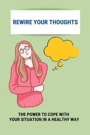 Rewire Your Thoughts: The Power To Cope With Your Situation In A Healthy Way