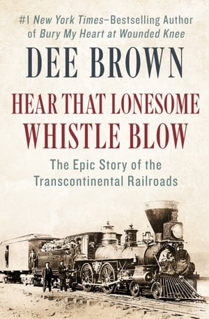 Hear That Lonesome Whistle Blow: The Epic Story of the Transcontinental Railroads The Epic Story of the Transcontinental Railroads