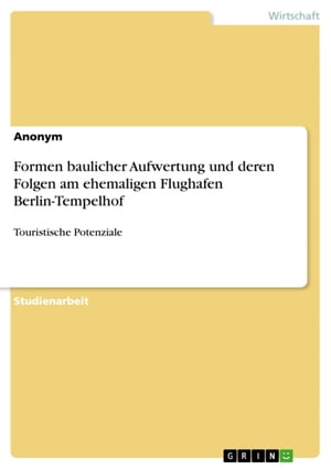 Formen baulicher Aufwertung und deren Folgen am ehemaligen Flughafen Berlin-Tempelhof Touristische Potenziale