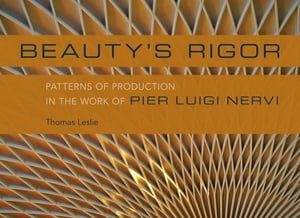 Beauty's Rigor Patterns of Production in the Work of Pier Luigi Nervi【電子書籍】[ Thomas Leslie ]