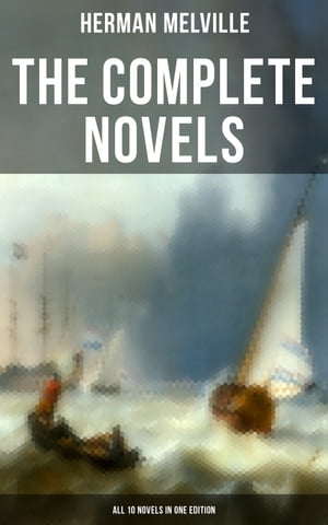 The Complete Novels of Herman Melville - All 10 Novels in One Edition Moby-Dick, Typee, Omoo, Mardi, Redburn, White-Jacket, Pierre, Israel Potter, The Confidence-Man…【電子書籍】 Herman Melville