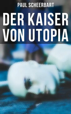 Der Kaiser von UtopiaKlassiker der utopisch-phantastischen Literatur【電子書籍】[ Paul Scheerbart ]