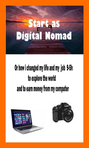 Start as a digital nomad or how I changed my life and my 9-5h job to explore the world and make money on my computer【電子書籍】 Nicolas Forgue