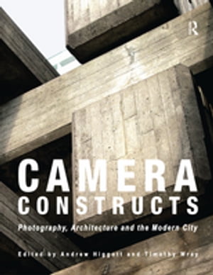 Camera Constructs Photography, Architecture and the Modern City