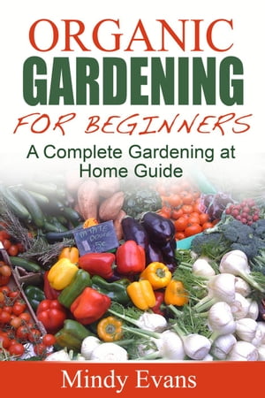 Organic Gardening For Beginners: A Complete Gard