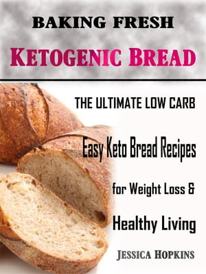 Baking Fresh Ketogenic Bread The Ultimate Low Carb, Easy Keto Bread Recipes for Weight Loss &Healthy LivingŻҽҡ[ Jessica Hopkins ]