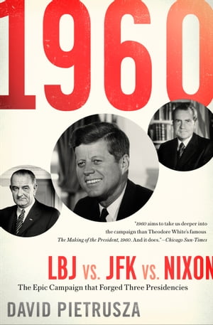 1960: LBJ vs. JFK vs. Nixon The Epic Campaign that Forged Three Presidencies