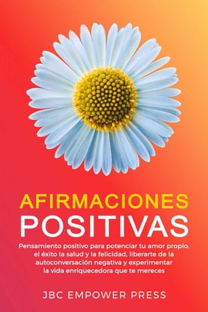 Afirmaciones Positivas: Pensamiento positivo para potenciar tu amor propio, el ?xito, la salud y la felicidad, liberarte de la autoconversaci?n negativa【電子書籍】[ JBC Empower Press ]