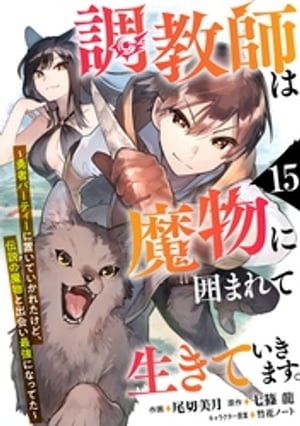 調教師は魔物に囲まれて生きていきます。〜勇者パーティーに置いていかれたけど、伝説の魔物と出会い最強になってた〜【分冊版】15巻