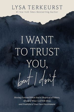 I Want to Trust You, but I Don't Moving Forward When You’re Skeptical of Others, Afraid of What God Will Allow, and Doubtful of Your Own Discernment【電子書籍】[ Lysa TerKeurst ]