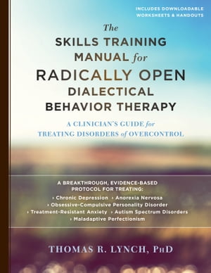 The Skills Training Manual for Radically Open Dialectical Behavior Therapy A Clinician's Guide for Treating Disorders of Overcontrol