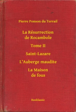 La R?surrection de Rocambole - Tome II - Saint-Lazare - LAuberge maudite - La Maison de fousŻҽҡ[ Pierre Ponson du Terrail ]