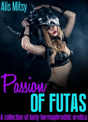 Passion of Futas: A collection of lusty hermaphroditic erotica