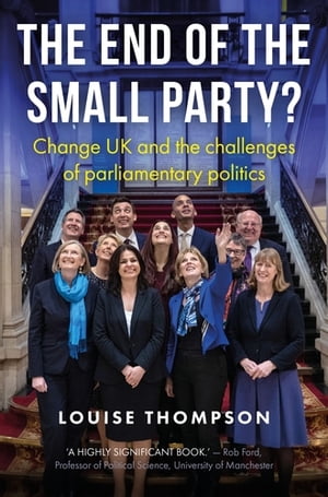 The end of the small party Change UK and the challenges of parliamentary politics【電子書籍】 Louise Thompson