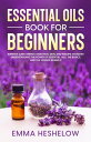 Essential Oils Book For Beginners Improve Sleep, Energy, Digestion, Skin, and Immune System By Understanding The Power of Essential Oils and The Basics and Science Behind It【電子書籍】 Emma Heshelow