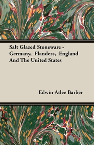 Salt Glazed Stoneware - Germany, Flanders, England And The United States