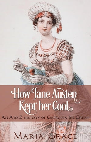 How Jane Austen Kept Her Cool: An A to Z history of Georgian Ice Cream