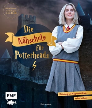 Die N hschule f r Potterheads Kleidung im Hogwarts-Style selbst n hen - Hogwarts-Uniform, Ballkleid, Sucher-Knickerbocker, Accessoires und mehr in den Gr en 34-46 n hen. Mit 6 Schnittmusterbogen【電子書籍】 Karin Moslener