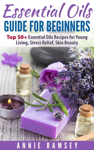 Essential Oils Guide for Beginners: Top 50+ Essential Oils Recipes for Young Living, Stress Relief, Skin Beauty.