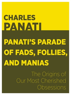 Panati's Parade of Fads, Follies, and Manias: The Origins of Our Most Cherished Obsessions【電子書籍】[ Charles Panati ]