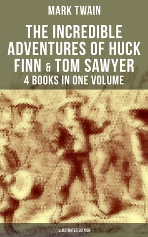 The Incredible Adventures of Huck Finn Tom Sawyer - 4 Books in One Volume (Illustrated Edition) Including Tom Sawyer Abroad, Tom Sawyer Detective Author 039 s Biography【電子書籍】 Mark Twain