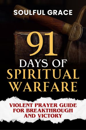 91 Days of Spiritual Warfare: Violent Prayers Guide for Breakthrough and Victory