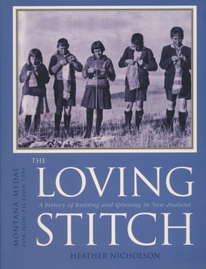 The Loving Stitch A History of Knitting and Spinning in New Zealand【電子書籍】[ Heather Nicholson ]