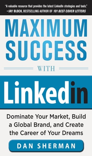 Maximum Success with LinkedIn: Dominate Your Market, Build a Global Brand, and Create the Career of Your Dreams