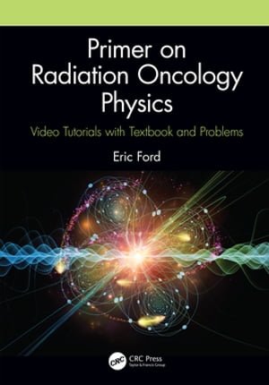 Primer on Radiation Oncology Physics Video Tutorials with Textbook and Problems【電子書籍】[ Eric Ford ]