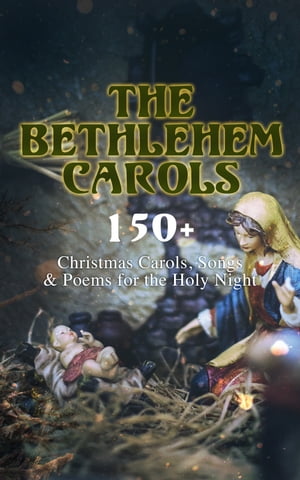 The Bethlehem Carols - 150 Christmas Carols, Songs Poems for the Holy Night【電子書籍】 Emily Dickinson