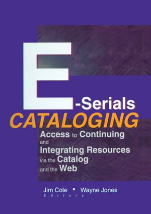 E-Serials Cataloging Access to Continuing and Integrating Resources via the Catalog and the Web..