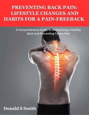 Preventing Back Pain: Lifestyle Changes and Habits for a Pain-Free A Comprehensive Guide to Maintaining a Healthy Back and Preventing Future Pain