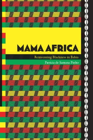 Mama Africa Reinventing Blackness in Bahia【電子書籍】[ Patricia de Santana Pinho ]