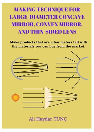 MAKING TECHNIQUE FOR LARGE-DIAMETER CONCAVE MIRROR, CONVEX MIRROR, AND THIN-SIDED LENS Make products that are a few meters tall with the materials you can buy from the market【電子書籍】 Ali Haydar Tun