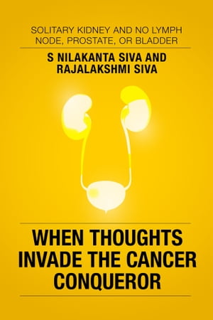 When Thoughts Invade the Cancer Conqueror Solitary Kidney and No Lymph Node, Prostate, or Bladder【電子書籍】[ S Nilakanta Siva and Rajalakshmi Siva ]