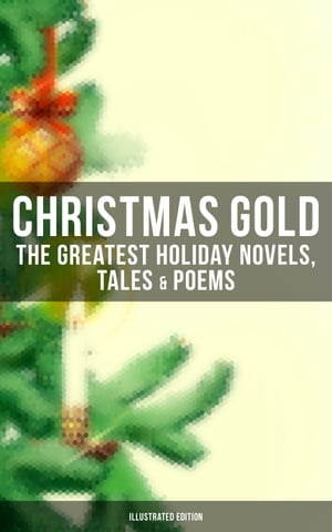 Christmas Gold: The Greatest Holiday Novels, Tales & Poems (Illustrated Edition)