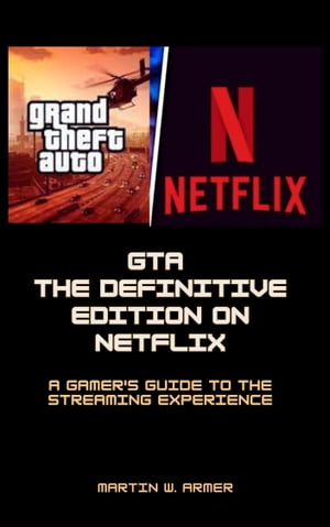 Grand Theft Auto Trilogy: The Definitive Edition on Netflix A Gamer 039 s Guide to the Streaming Experience【電子書籍】 Martin W. Armer