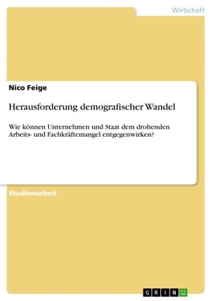 Herausforderung demografischer Wandel Wie k?nnen Unternehmen und Staat dem drohenden Arbeits- und Fachkr?ftemangel entgegenwirken?