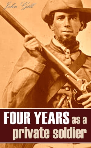 Four Years as a Private Soldier in the Confederate Army: 1861~1865 (Annotated)【電子書籍】[ John Gill ]