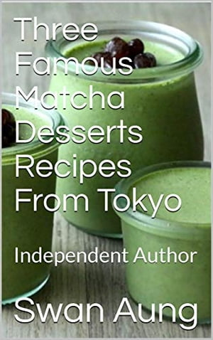 Three Famous Matcha Desserts Recipes From Tokyo Independent Author【電子書籍】[ Swan Aung ]
