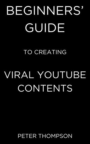 Beginners’ Guide to Creating Viral Youtube Contents【電子書籍】[ Peter Thompson ]