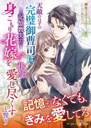 天敵のはずの完璧御曹司は、記憶喪失の身ごもり花嫁を生涯愛し尽くすと誓う