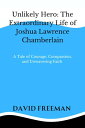 Unlikely Hero: The Extraordinary Life of Joshua Lawrence Chamberlain A Tale of Courage, Compassion, and Unwavering Faith